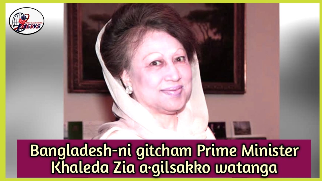 Bangladesh-ni gitcham Prime Minister Khaleda Zia a·gilsakko watanga