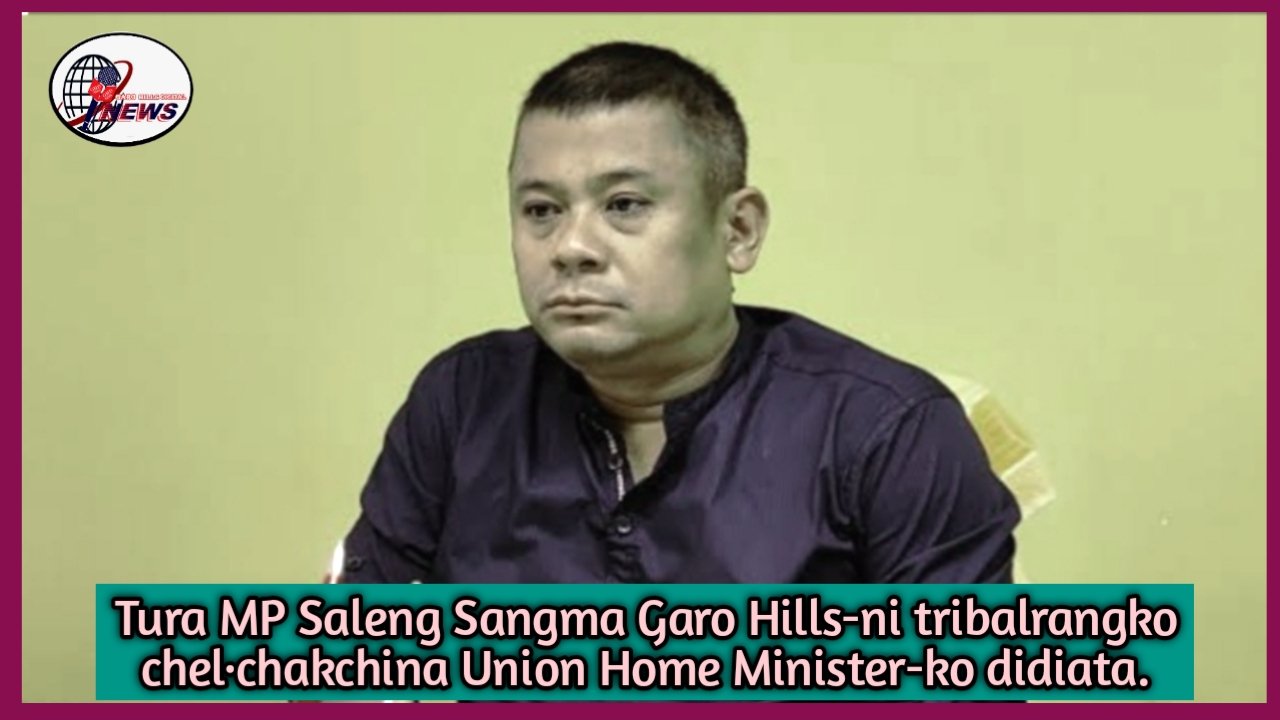Garo Hills-o ong·enggipa obostarangko ta·rake namatchina Tura MP Union Home Minister-ko didiata
