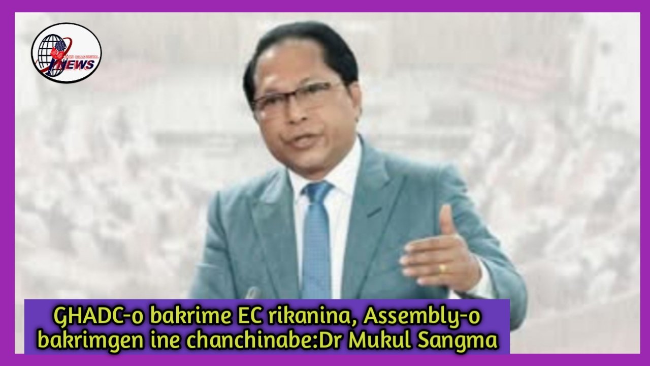 GHADC-o bakrimanina, Meghalaya Legislative Assembly-o bakrimgen ine chanchinabe:Dr Mukul