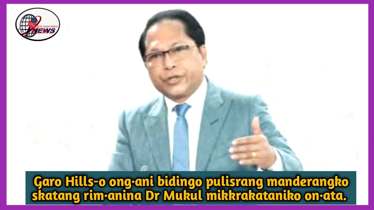 Garo Hills-o so·sojengjeng ong·ani bidingo pulisrang manderangko skatang rim·anina Dr Mukul mikkrakata